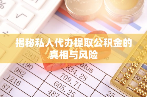 购房揭秘私人代办提取公积金的真相与风险