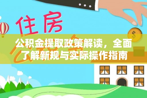 购房公积金提取政策解读，全面了解新规与实际操作指南